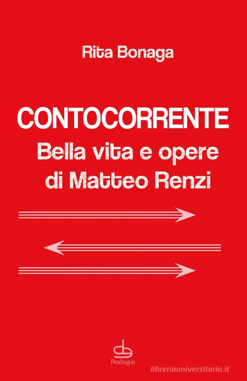 Contocorrente. Bella vita e opere di Matteo Renzi di Rita Bonaga edito da Pendragon