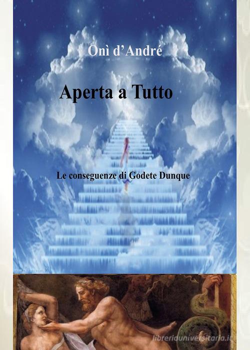 Aperta a tutto. Le conseguenze di Godete dunque di Onì D'Andrè edito da Passione Scrittore selfpublishing