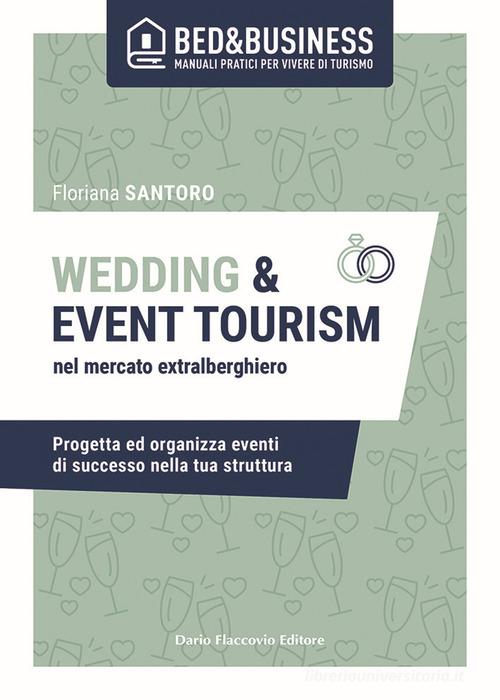 Wedding e event tourism nel mercato extralberghiero. Progetta ed organizza eventi di successo nella tua struttura di Floriana Santoro edito da Flaccovio Dario