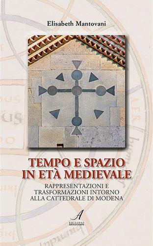 Tempo e spazio in età medioevale. Rappresentazioni e trasformazioni intorno alla cattedrale di Modena di Elisabeth Mantovani edito da Edizioni Artestampa