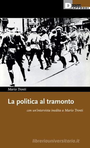 La politica al tramonto con un'intervista inedita a Mario Tronti di Mario Tronti edito da DeriveApprodi