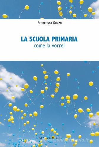 La scuola primaria. Come la vorrei di Francesca Guzzo edito da Falzea