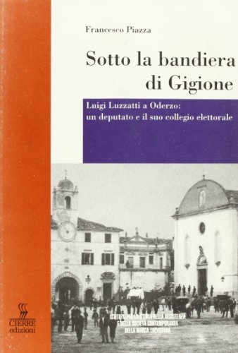 Sotto la bandiera di Gigione. Luigi Luzzati a Oderzo: un deputato e il suo collegio elettorale di Francesco Piazza edito da Cierre Edizioni