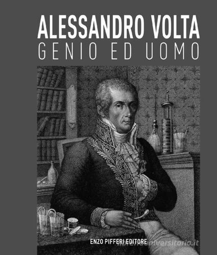 Alessandro Volta, genio ed uomo di Luca Levrini, Alessandra Roseo Volta, Adalberto Piazzoli edito da Enzo Pifferi editore