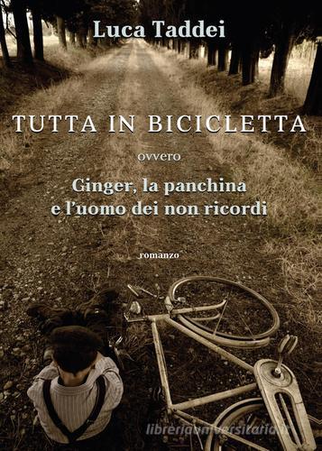 Tutta in bicicletta ovvero Ginger, la panchina e l'uomo dei non ricordi di Luca Taddei edito da Youcanprint