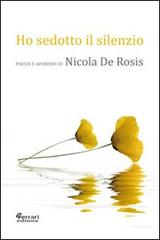 Ho sedotto il silenzio. Poesie e aforismi di Nicola De Rosis edito da Ferrari Editore