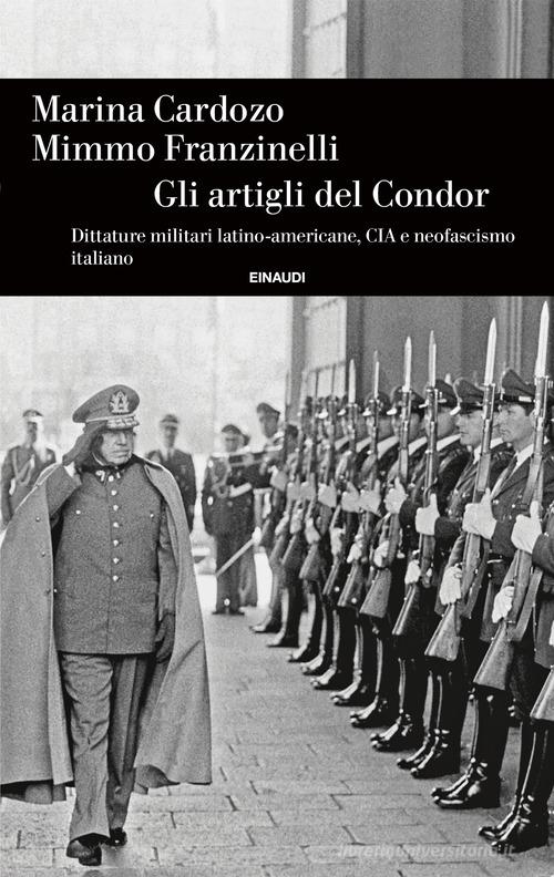Gli artigli del Condor. Dittature militari latino-americane, CIA e neofascismo italiano di Marina Cardozo, Mimmo Franzinelli edito da Einaudi