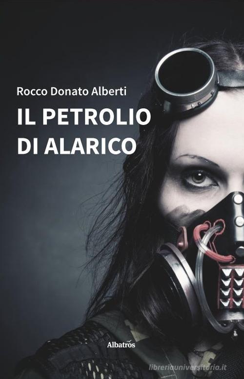 Il petrolio di Alarico di Rocco Donato Alberti edito da Gruppo Albatros Il Filo