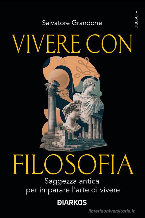 Vivere con filosofia. Saggezza antica per imparare l'arte di vivere di Salvatore Grandone edito da DIARKOS