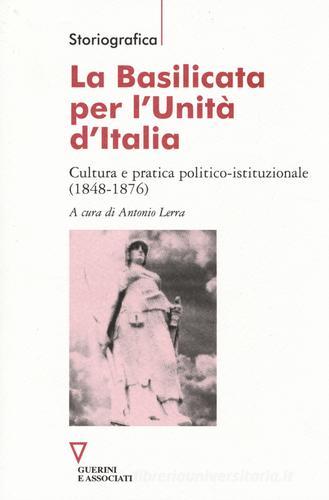 La Basilicata per l'Unità d'Italia. Cultura e pratica politico-istituzionale (1848-1876) edito da Guerini e Associati