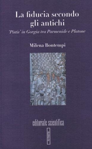 La fiducia secondo gli antichi. «Pistis» in Gorgia tra Parmenide e Platone di Milena Bontempi edito da Editoriale Scientifica