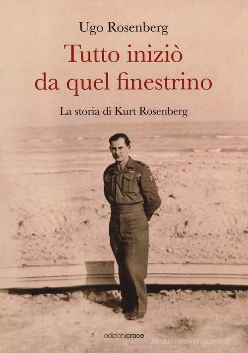 Tutto iniziò da quel finestrino. La storia di Kurt Rosenberg di Ugo Rosenberg edito da Croce Libreria