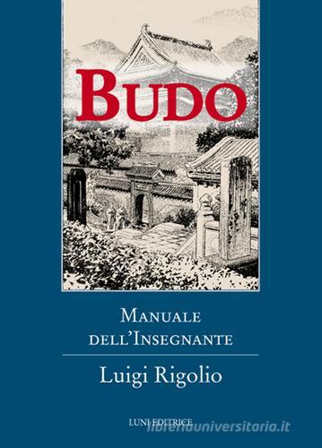 Budo. Manuale dell'insegnante di Luigi Rigolio edito da Luni Editrice