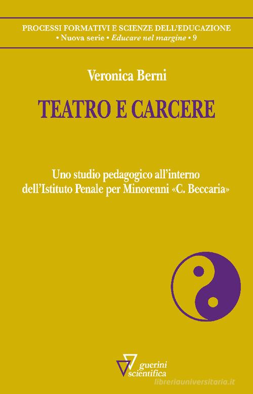 Teatro e carcere. Uno studio pedagogico all'interno dell'Istituto Penale per Minorenni «C. Beccaria» di Veronica Berni edito da Guerini Scientifica