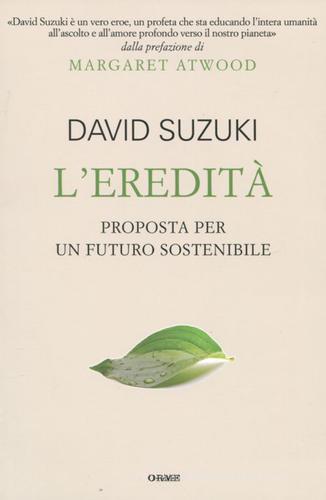 L' eredità. Proposta per un futuro sostenibile di David Suzuki edito da Orme Editori