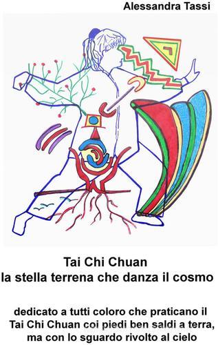 Tai Chi Chuan la stella terrena che danza il cosmo di Alessandra Tassi edito da ilmiolibro self publishing