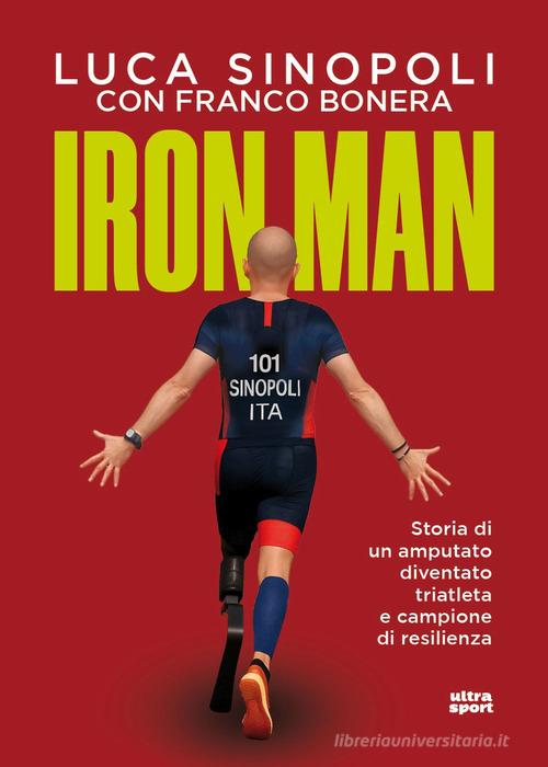 Iron Man. Storia di un amputato diventato triatleta e campione di resilienza di Luca Sinopoli, Franco Bonera edito da Ultra