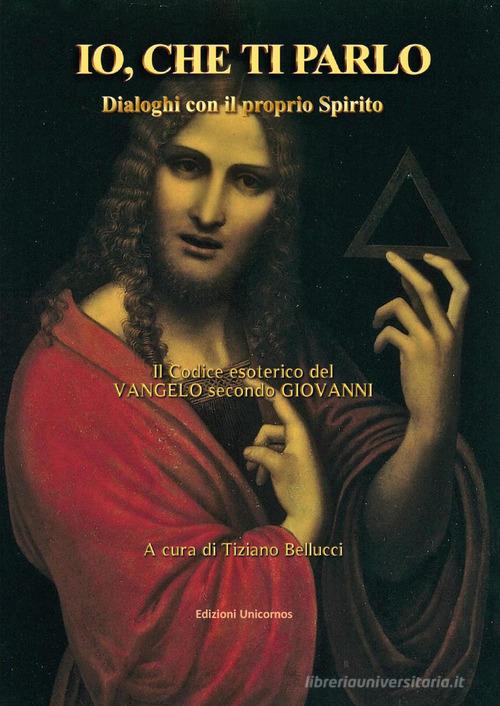 Io, che ti parlo. Dialoghi con il proprio Spirito. Il codice esoterico del vangelo secondo Giovanni edito da Youcanprint