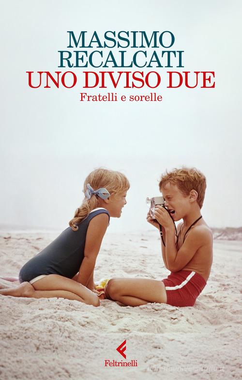 Uno diviso due. Fratelli e sorelle di Massimo Recalcati edito da Feltrinelli