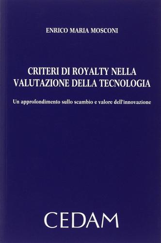 Criteri di royalty nella valutazione della tecnologia. Un approfondimento sullo scambio e valore dell'innovazione di Enrico M. Mosconi edito da CEDAM
