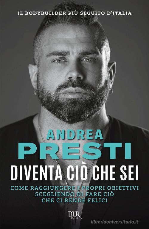 Diventa ciò che sei. Come raggiungere i propri obiettivi scegliendo di fare ciò che ci rende felici di Andrea Presti edito da Rizzoli
