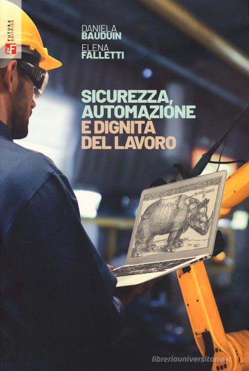 Sicurezza, automazione e dignità del lavoro di Daniela Bauduin, Elena Falletti edito da Futura Editrice