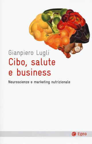 Cibo, salute e business. Neuroscienze e marketing nutrizionale di Giampiero Lugli edito da EGEA