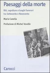 Paesaggi della morte. Riti, sepolture e luoghi funerari tra Settecento e Novecento di Maria Canella edito da Carocci