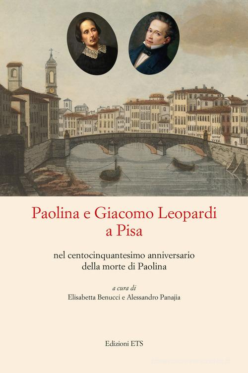 Paolina e Giacomo Leopardi a Pisa nel centocinquantesimo anniversario della morte di Paolina edito da Edizioni ETS