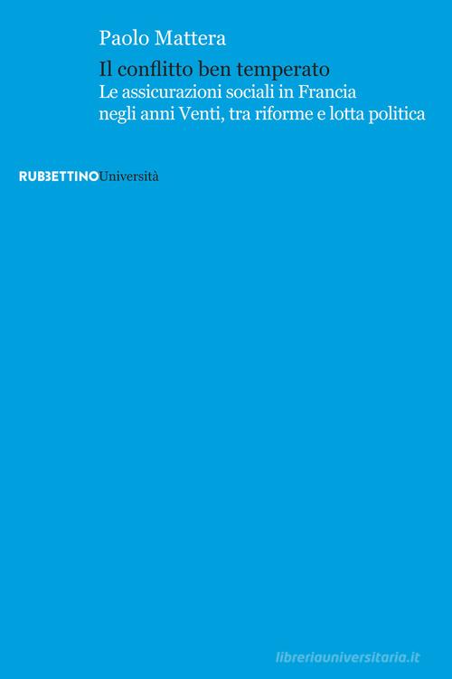 Il conflitto ben temperato. Le assicurazioni sociali in Francia negli anni Venti, tra riforme e lotta politica di Paolo Mattera edito da Rubbettino