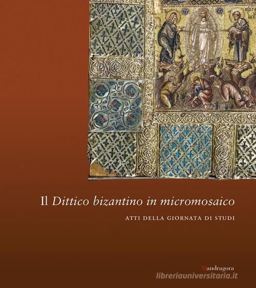 Il dittico bizantino in micromosaico. Atti della giornata di studi edito da Mandragora