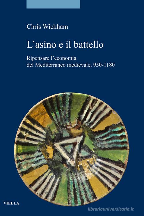L'asino e il battello. Ripensare l'economia del Mediterraneo medievale, 950-1180 di Chris Wickham edito da Viella