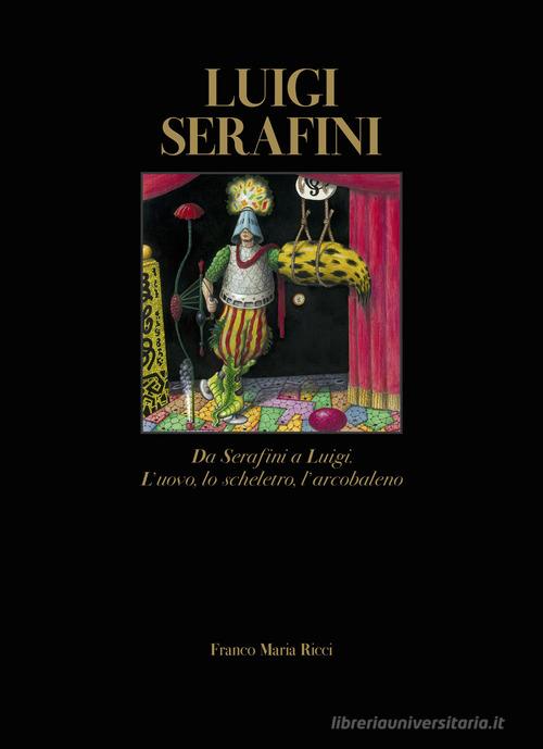 Luigi Serafini. Da Serafini a Luigi. L'uovo, lo scheletro, l'arcobaleno. Ediz. italiana e inglese di Pietro Mercogliano edito da Franco Maria Ricci