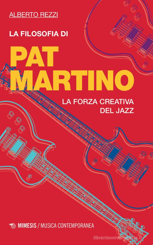 La filosofia di Pat Martino. La forza creativa del jazz di Alberto Rezzi edito da Mimesis