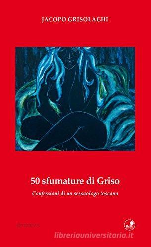 50 sfumature di Griso. Confessioni di un sessuologo toscano di Jacopo Grisolaghi edito da Betti Editrice