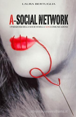 A-social network. I paradossi della società della non comunicazione di Laura Bertuglia edito da ilmiolibro self publishing