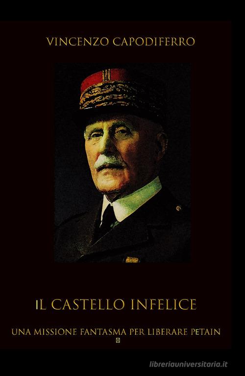 Libro Il castello infelice. Una missione fantasma per liberare Pétain di Vincenzo Capodiferro La community di ilmiolibro.it di ilmiolibro self publishing