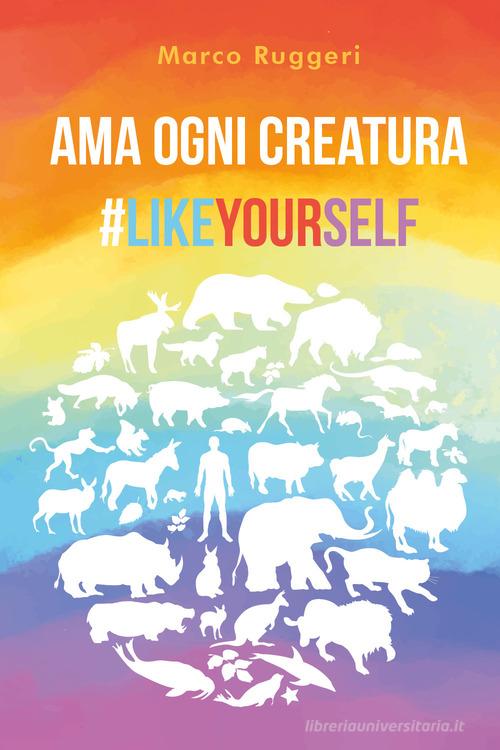 Ama ogni creatura #LikeYourself di Marco Ruggeri edito da Youcanprint