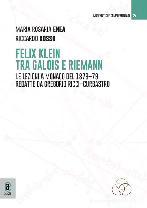 Felix Klein tra Galois e Riemann. Le lezioni a Monaco del 1878-79 redatte da Gregorio Ricci-Curbastro di Maria Rosaria Enea, Riccardo Rosso edito da Aracne (Genzano di Roma)
