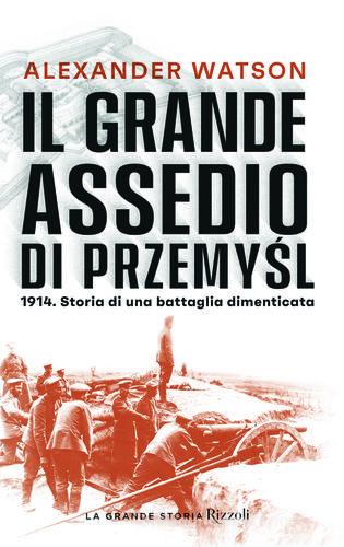 Il grande assedio di Przemysl. 1914. Storia di una battaglia dimenticata di Alexander Watson edito da Rizzoli