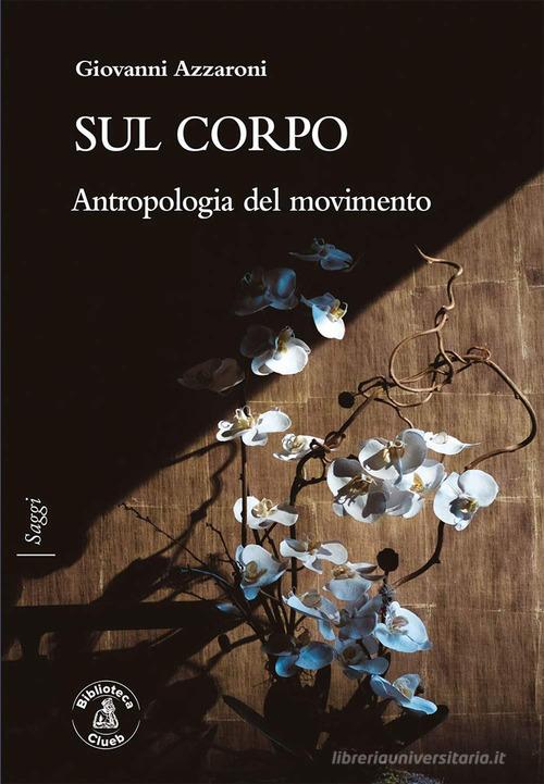 Sul corpo. Antropologia del movimento di Giovanni Azzaroni edito da Biblioteca Clueb