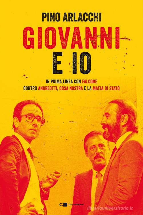 Giovanni e io. In prima linea con Falcone contro Andreotti, Cosa nostra e la mafia di Stato di Pino Arlacchi edito da Chiarelettere