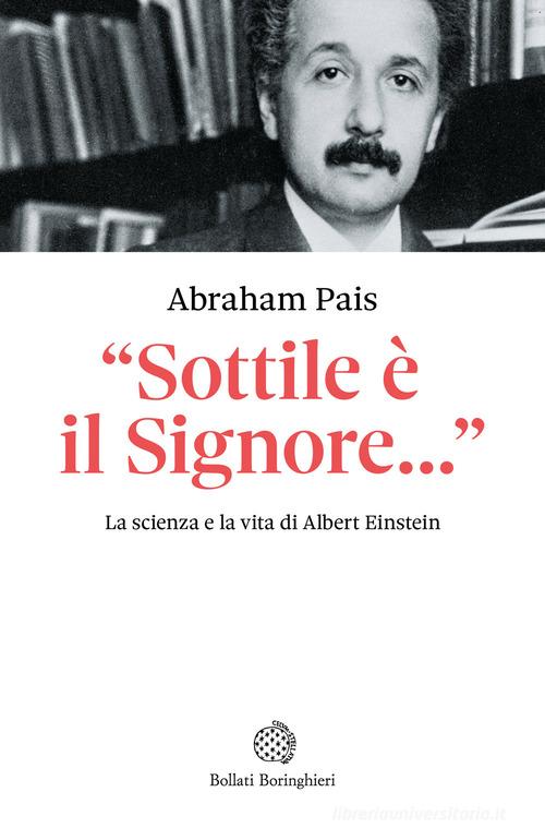 Einstein. «Sottile è il Signore...». La scienza e la vita di Albert Einstein di Abraham Pais edito da Bollati Boringhieri