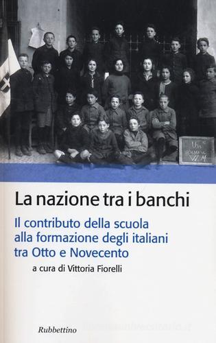 La nazione tra i banchi. Il contributo della scuola alla formazione degli italiani tra Otto e Novecento edito da Rubbettino