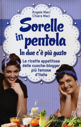 Sorelle in pentola. In due c'è più gusto. Le ricette appetitose delle cuoche-blogger più famose d'Italia di Angela Maci, Chiara Maci edito da Newton Compton