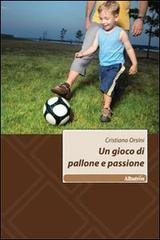 Un gioco di pallone e passione di Cristiano Orsini edito da Gruppo Albatros Il Filo