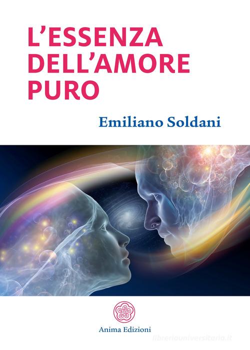 L' essenza dell'amore puro di Emiliano Soldani edito da Anima Edizioni