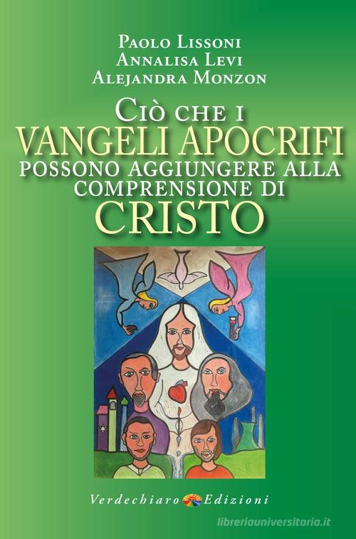 Ciò che i Vangeli apocrifi possono aggiungere alla comprensione di Cristo di Paolo Lissoni, Levi Annalisa, Alejandra Monzon edito da Verdechiaro