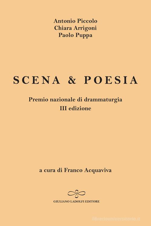 Scena & poesia di Antonio Piccolo, Chiara Arrigoni, Paolo Puppa edito da Giuliano Ladolfi Editore