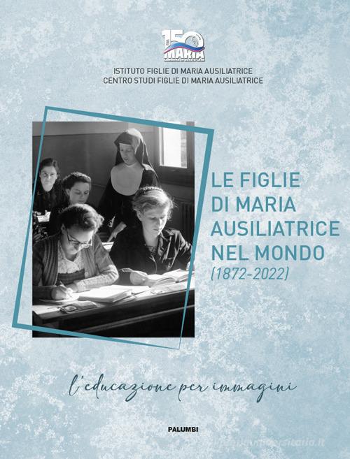 Le figlie di Maria Ausiliatrice nel mondo (1872-2022). Ediz. italiana, inglese e spagnola edito da Edizioni Palumbi